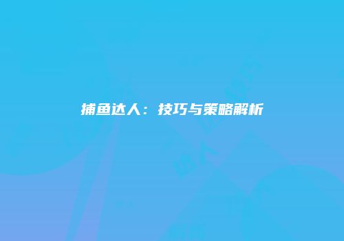 捕鱼达人：技巧与策略解析