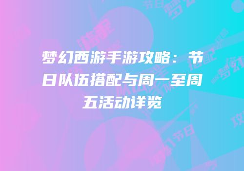 梦幻西游手游攻略：节日队伍搭配与周一至周五活动详览