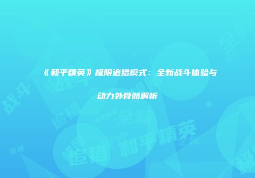 《和平精英》极限追猎模式：全新战斗体验与动力外骨骼解析