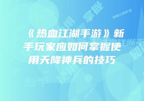 《热血江湖手游》新手玩家应如何掌握使用天降神兵的技巧