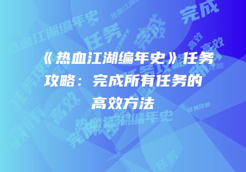 《热血江湖编年史》任务攻略：完成所有任务的高效方法