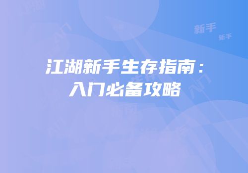 江湖新手生存指南：入门必备攻略