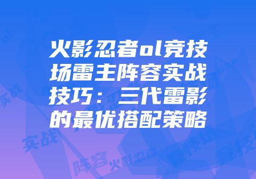 火影忍者ol竞技场雷主阵容实战技巧:三代雷影的最优搭配策略
