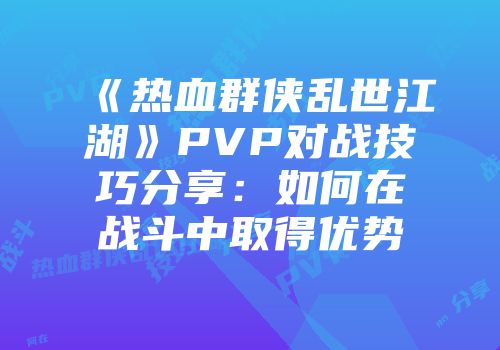 《热血群侠乱世江湖》PVP对战技巧分享：如何在战斗中取得优势