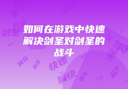 如何在游戏中快速解决剑圣对剑圣的战斗