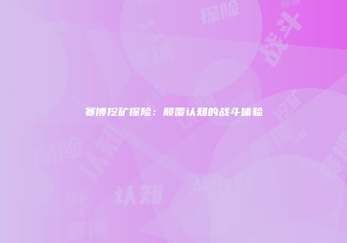 赛博挖矿探险：颠覆认知的战斗体验