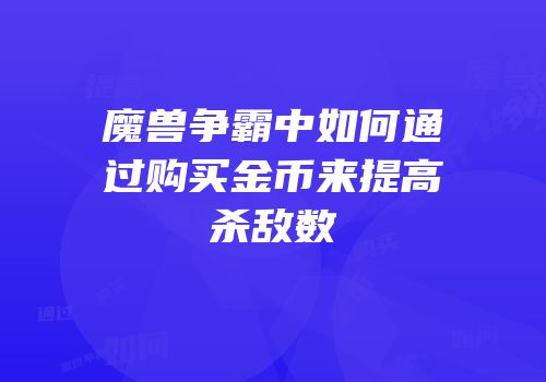 魔兽争霸中如何通过购买金币来提高杀敌数