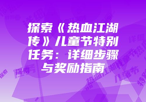 探索《热血江湖传》儿童节特别任务：详细步骤与奖励指南