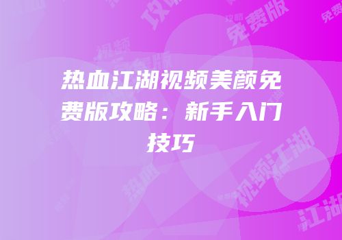热血江湖视频美颜免费版攻略：新手入门技巧