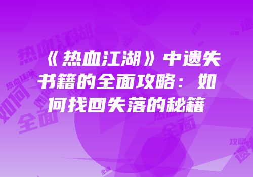 《热血江湖》中遗失书籍的全面攻略：如何找回失落的秘籍