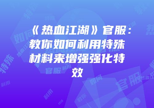 《热血江湖》官服：教你如何利用特殊材料来增强强化特效
