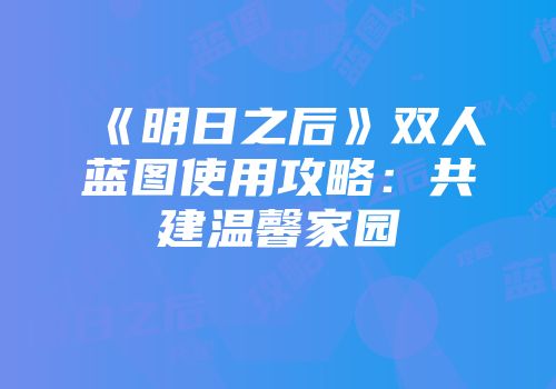 《明日之后》双人蓝图使用攻略：共建温馨家园