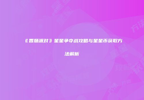 《香肠派对》星星争夺战攻略与星星币获取方法解析