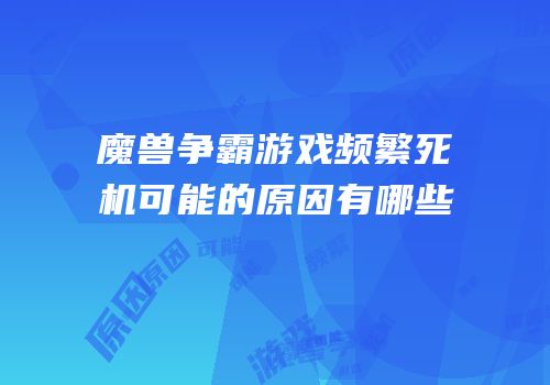 魔兽争霸游戏频繁死机可能的原因有哪些