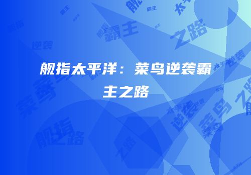 舰指太平洋：菜鸟逆袭霸主之路