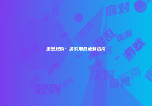 重塑规则：游戏混乱应对指南