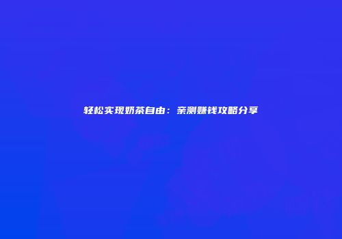 轻松实现奶茶自由：亲测赚钱攻略分享