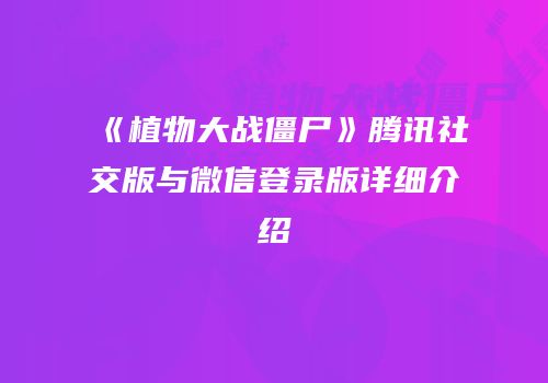 《植物大战僵尸》腾讯社交版与微信登录版详细介绍