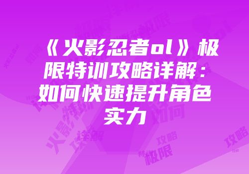 《火影忍者ol》极限特训攻略详解：如何快速提升角色实力