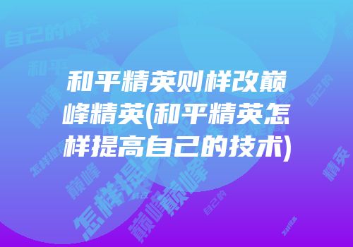 和平精英则样改巅峰精英(和平精英怎样提高自己的技术)