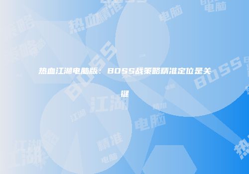 热血江湖电脑版：BOSS战策略精准定位是关键
