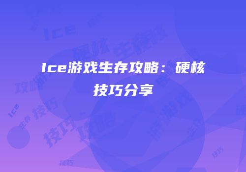 Ice游戏生存攻略：硬核技巧分享