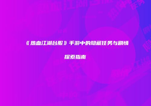 《热血江湖台服》手游中的隐藏任务与剧情探索指南
