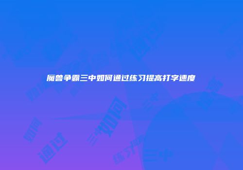 魔兽争霸三中如何通过练习提高打字速度