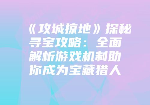 《攻城掠地》探秘寻宝攻略：全面解析游戏机制助你成为宝藏猎人