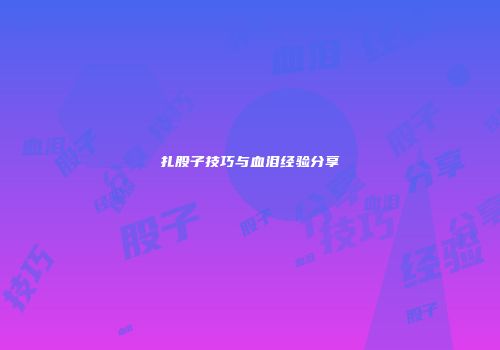扎股子技巧与血泪经验分享