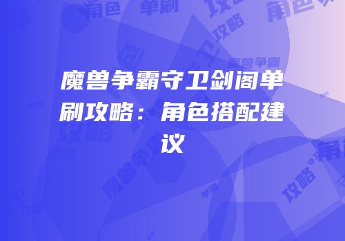 魔兽争霸守卫剑阁单刷攻略：角色搭配建议