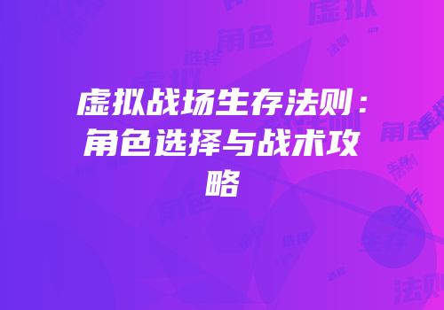 虚拟战场生存法则：角色选择与战术攻略
