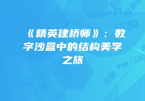 《精英建桥师》：数字沙盒中的结构美学之旅