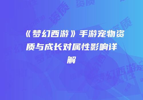 《梦幻西游》手游宠物资质与成长对属性影响详解