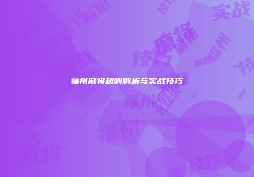 福州麻将规则解析与实战技巧