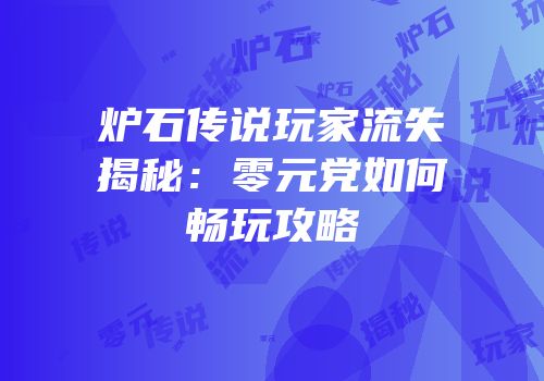 炉石传说玩家流失揭秘：零元党如何畅玩攻略