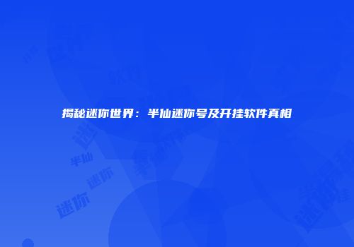 揭秘迷你世界：半仙迷你号及开挂软件真相