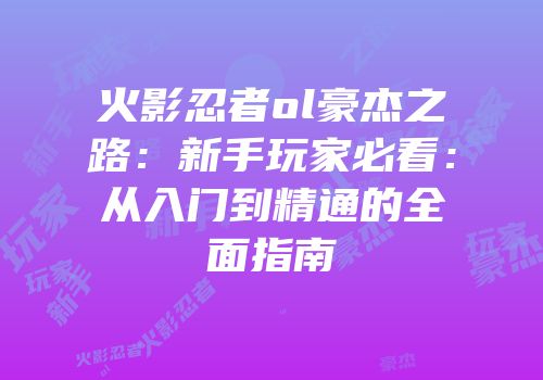 火影忍者ol豪杰之路：新手玩家必看：从入门到精通的全面指南
