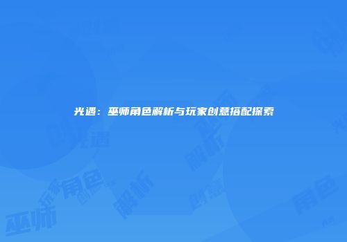 光遇：巫师角色解析与玩家创意搭配探索
