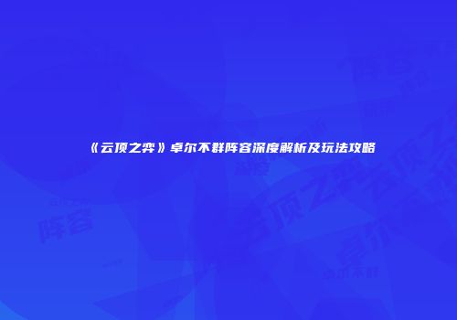 《云顶之弈》卓尔不群阵容深度解析及玩法攻略