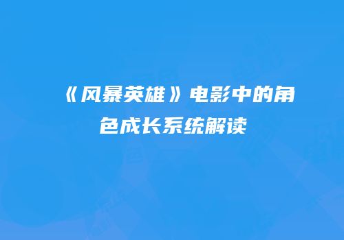 《风暴英雄》电影中的角色成长系统解读