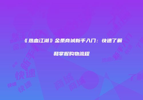 《热血江湖》金条商城新手入门：快速了解和掌握购物流程