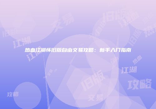 热血江湖怀旧版自由交易攻略：新手入门指南