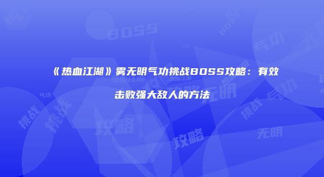 《热血江湖》雾无明气功挑战BOSS攻略：有效击败强大敌人的方法