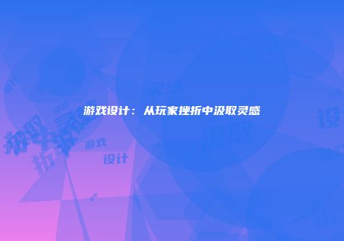 游戏设计：从玩家挫折中汲取灵感