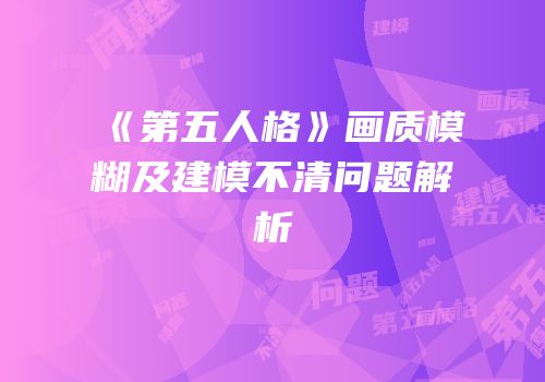 《第五人格》画质模糊及建模不清问题解析