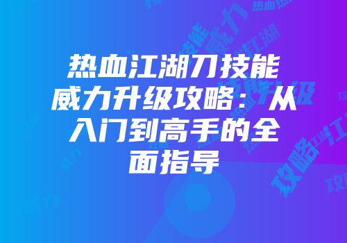 热血江湖刀技能威力升级攻略：从入门到高手的全面指导