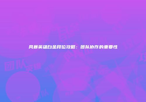 风暴英雄白金段位攻略：团队协作的重要性