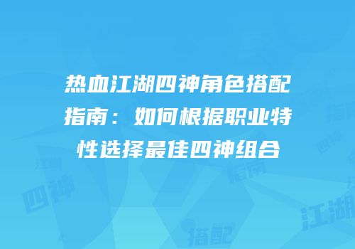 热血江湖四神角色搭配指南:如何根据职业特性选择最佳四神组合