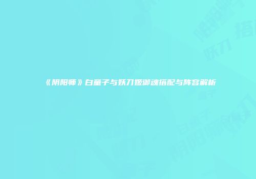 《阴阳师》白童子与妖刀姬御魂搭配与阵容解析